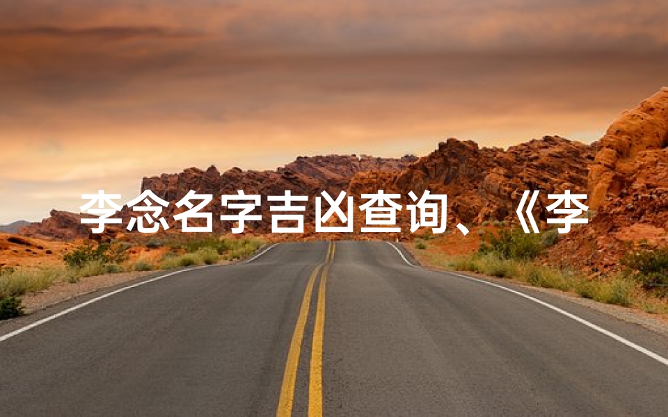 李念名字吉凶查询、《李念名字吉凶一探究竟,揭秘命运之谜》