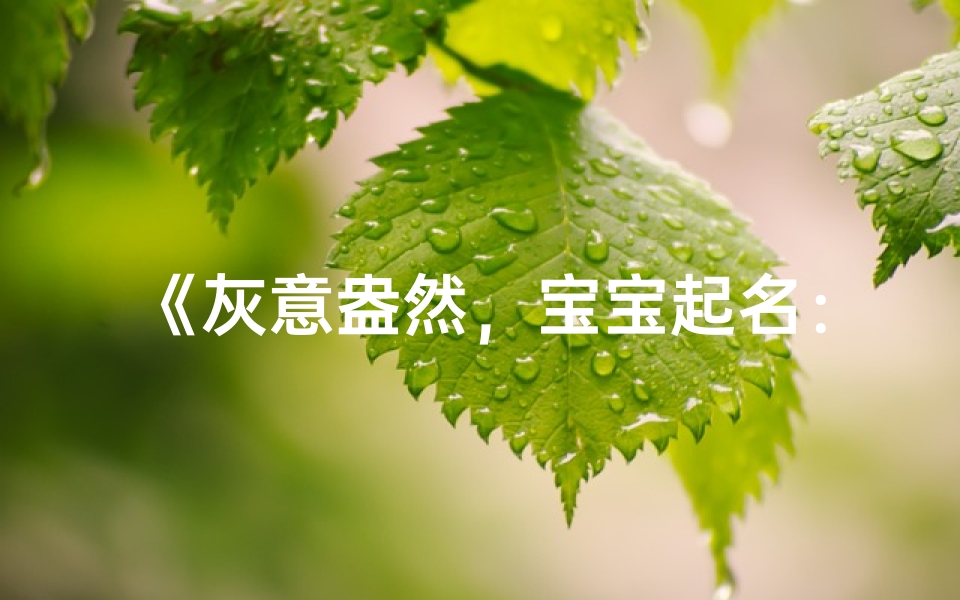 《灰意盎然,宝宝起名:灰羽、灰梦、灰星,寓意美好》