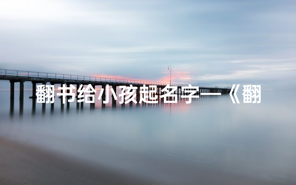 翻书给小孩起名字—《翻书童趣:为宝贝起名,书香伴成长》