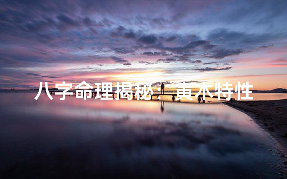 八字命理揭秘:寅木特性与人生运势解析