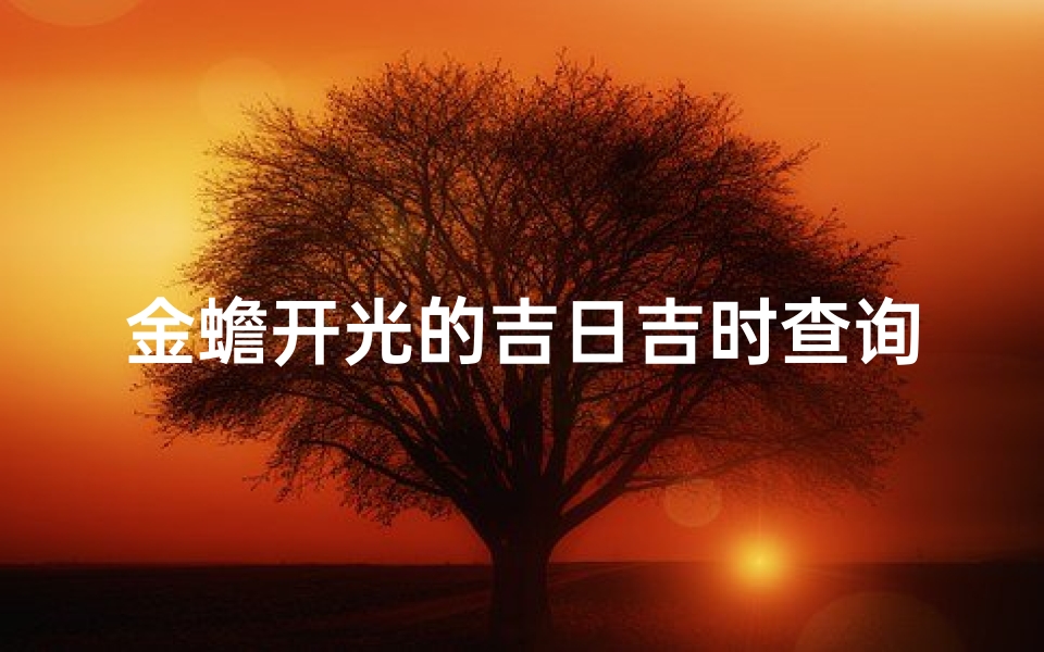 金蟾开光的吉日吉时查询(金蟾摆放的正确方法 金蟾的摆放位置禁忌)