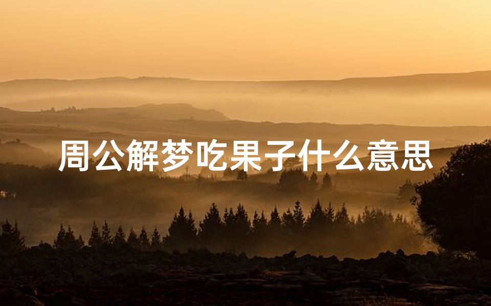 周公解梦吃果子什么意思(周公解梦梦见吃水果的含义)
