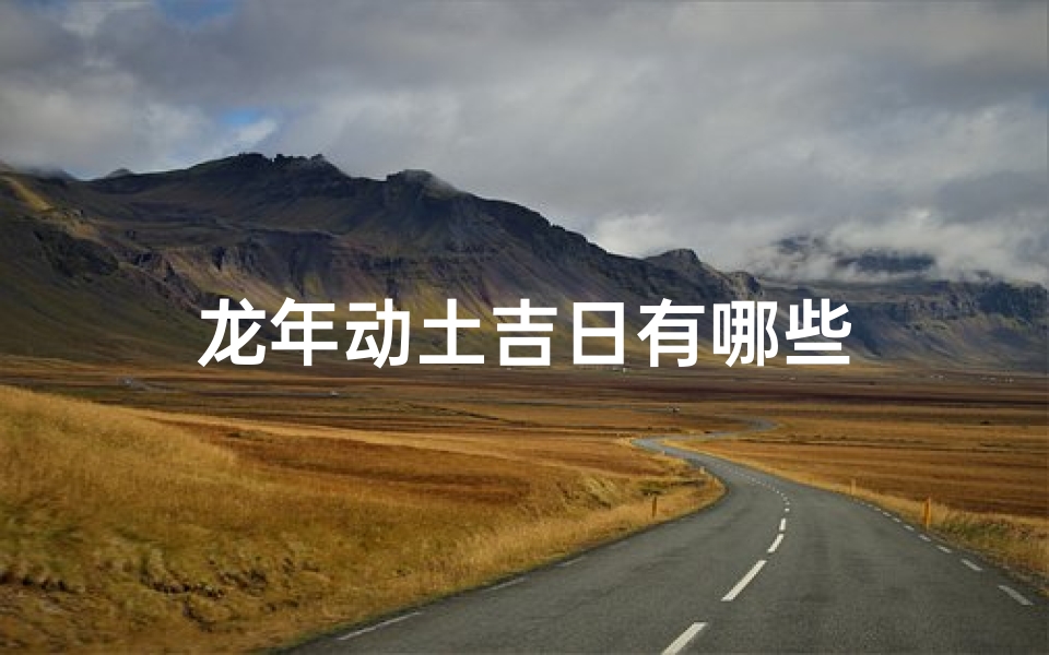 龙年动土吉日有哪些-东贵算卦网