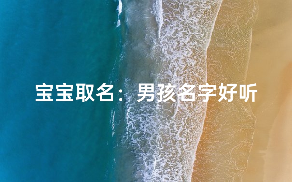 宝宝取名:男孩名字好听精选指南