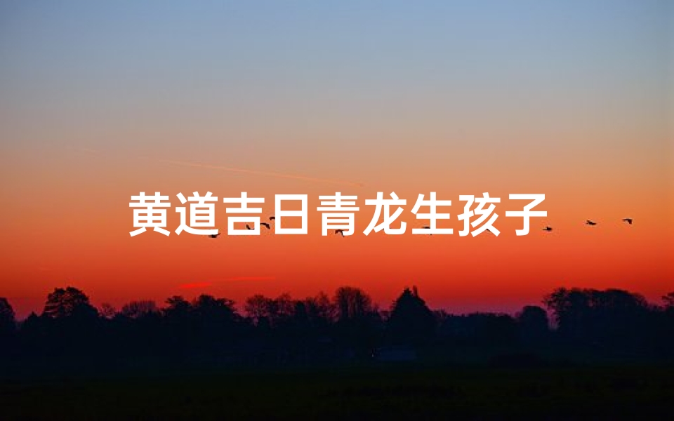 黄道吉日青龙生孩子