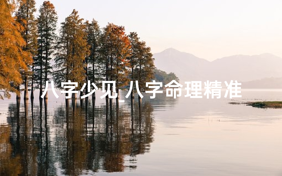 八字少见_八字命理精准补啥,运势翻倍提升秘籍