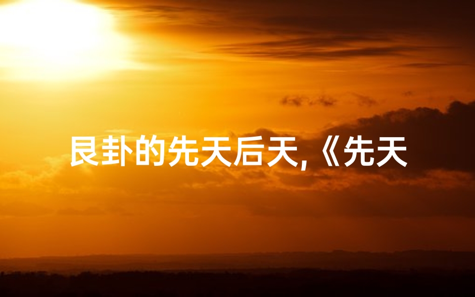 艮卦的先天后天,《先天卦艮卦吉凶解析:洞察运势奥秘》