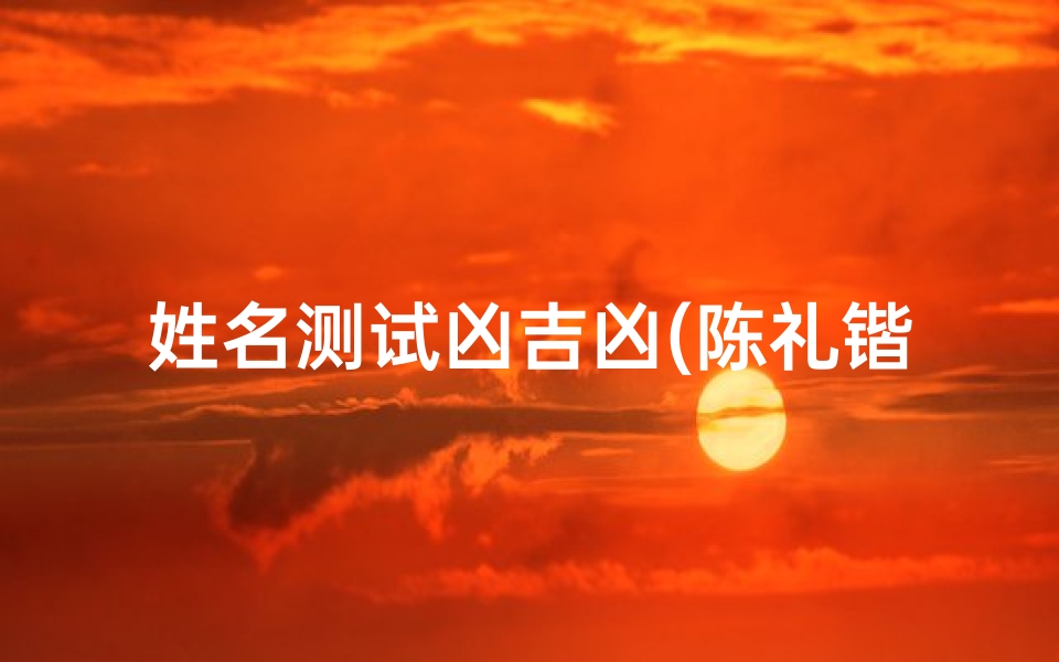 姓名测试凶吉凶(陈礼锴的名字测试打分)