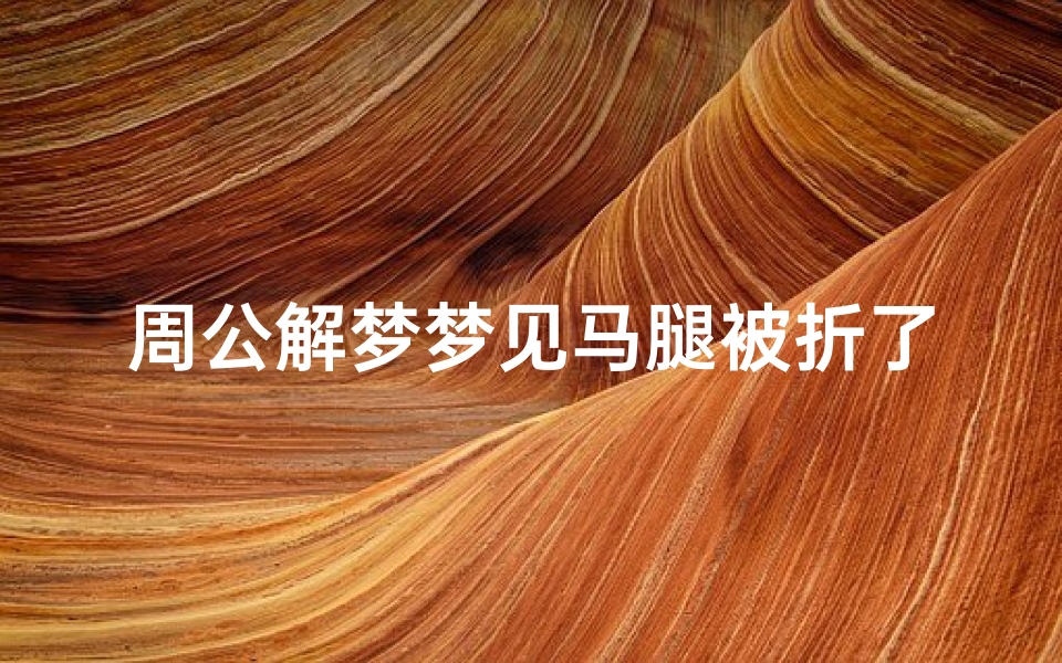 周公解梦梦见马腿被折了(梦见马腿被割的预兆)
