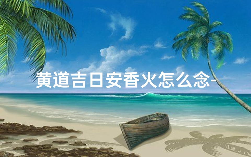 黄道吉日安香火怎么念-黄道吉日安香火咒语念法详解
