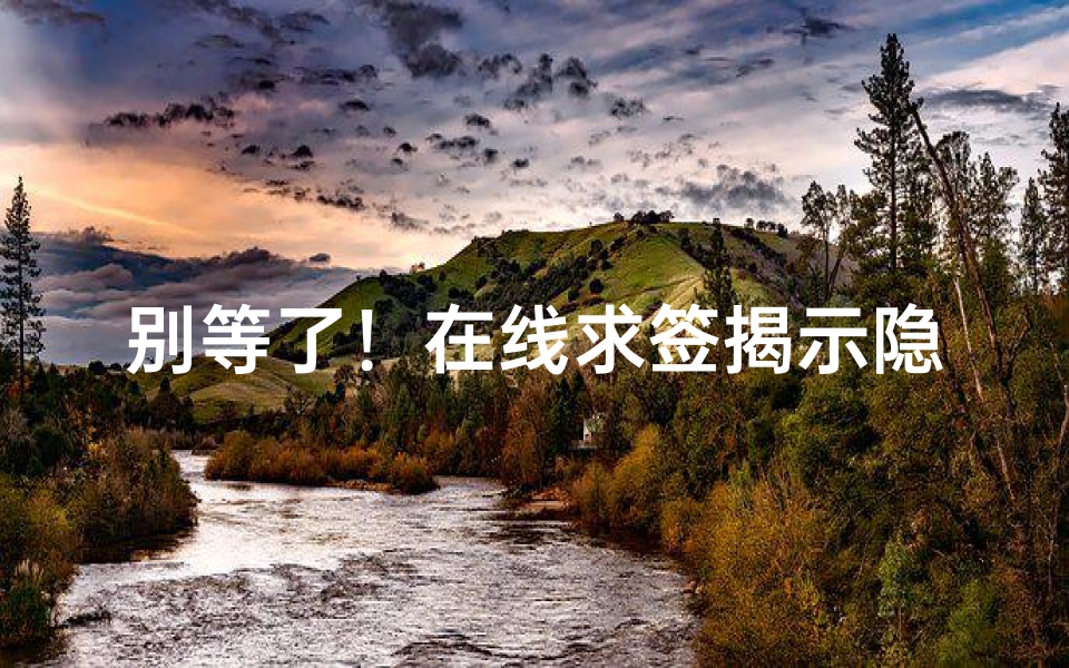 别等了!在线求签揭示隐藏运势,提前布局抢占先机
