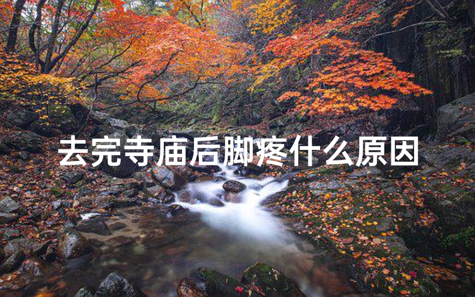 去完寺庙后脚疼什么原因、去完寺庙身体不舒服