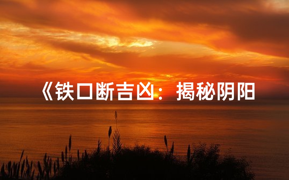 《铁口断吉凶:揭秘阴阳宅祸福之谜》