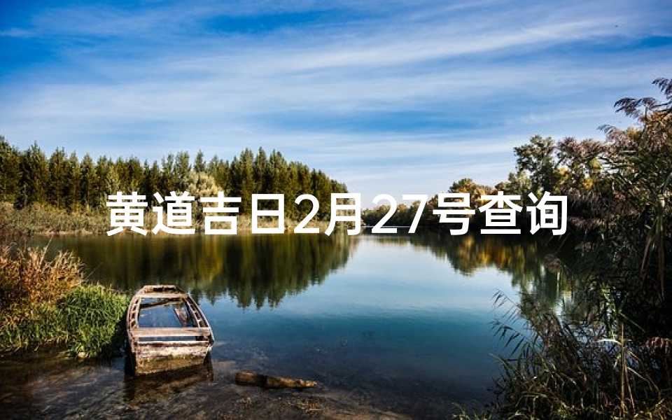 黄道吉日2月27号查询_2月27日黄道吉日:宜嫁娶,万事亨通吉日到
