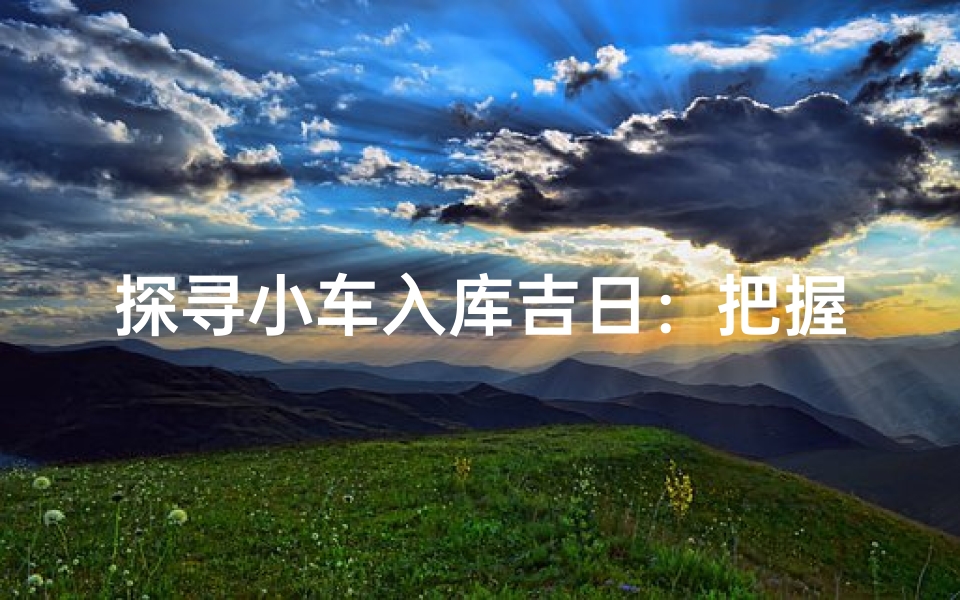 探寻小车入库吉日:把握时机安然入库