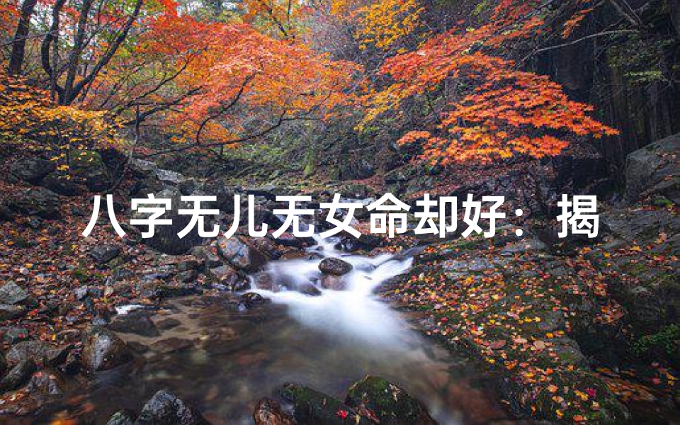 八字无儿无女命却好:揭秘独特人生轨迹