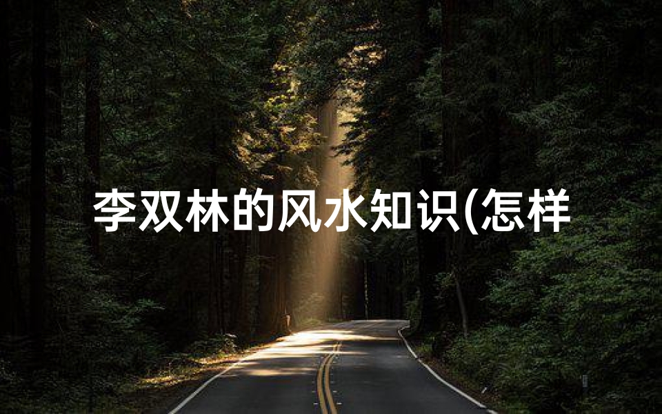 李双林的风水知识(怎样催旺自己的财运李双林,如何催旺自己财运)
