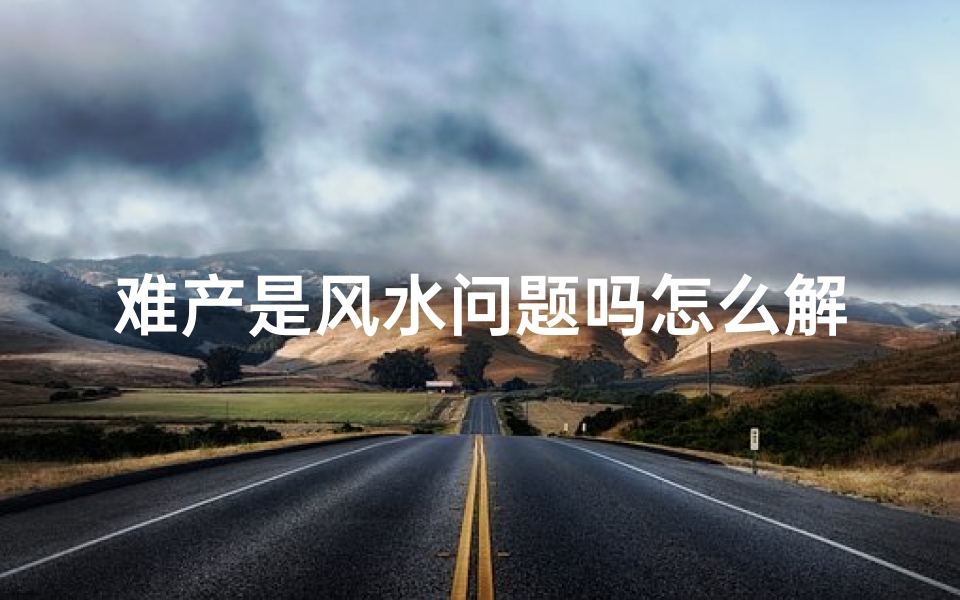 难产是风水问题吗怎么解决;难产的人命运会怎么样