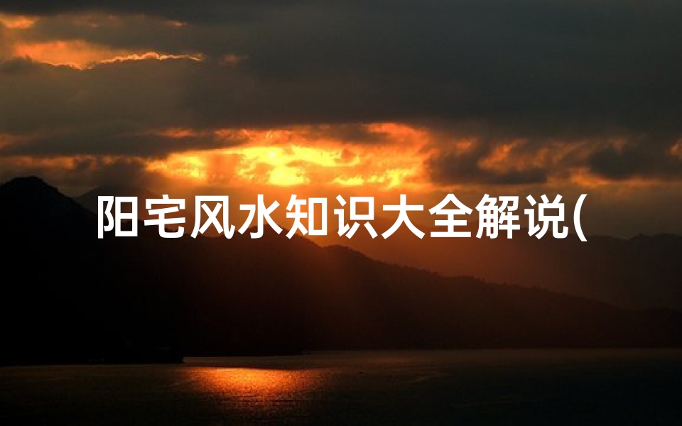 阳宅风水知识大全解说(阴宅阳宅风水知识,有多少你知道)