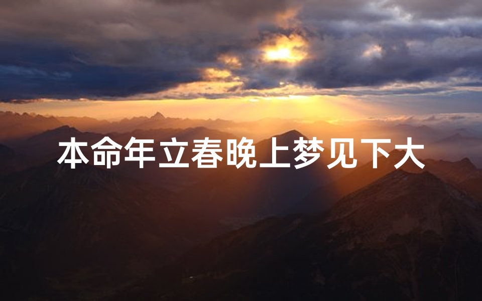 本命年立春晚上梦见下大雨—本命年女人梦见下雨什么意思