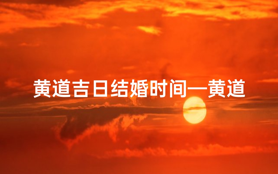 黄道吉日结婚时间—黄道吉日宜结婚