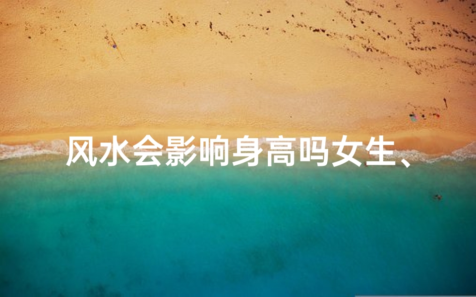 风水会影响身高吗女生、风水之谜:女生身高受影响?揭秘
