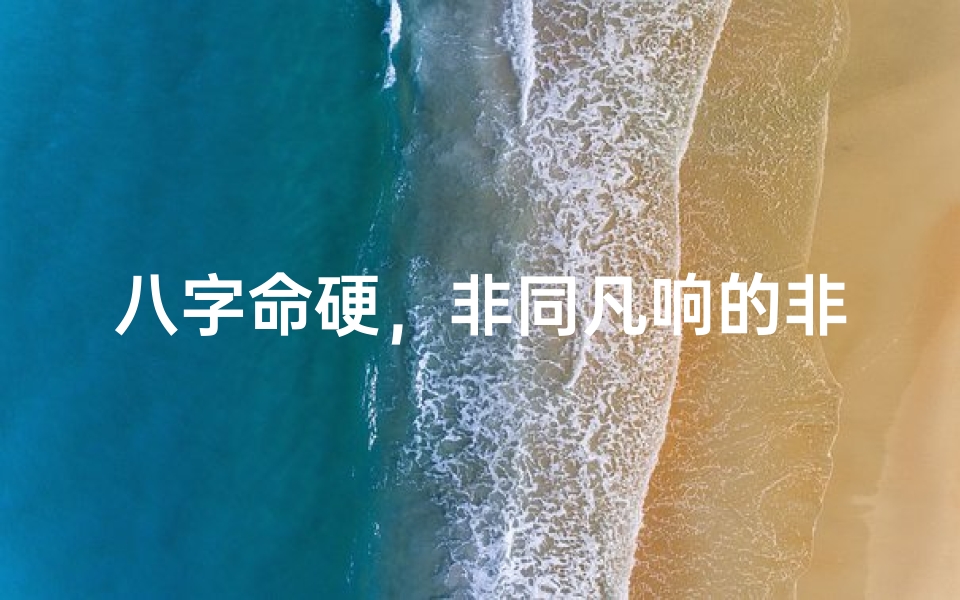 八字命硬,非同凡响的非凡人才