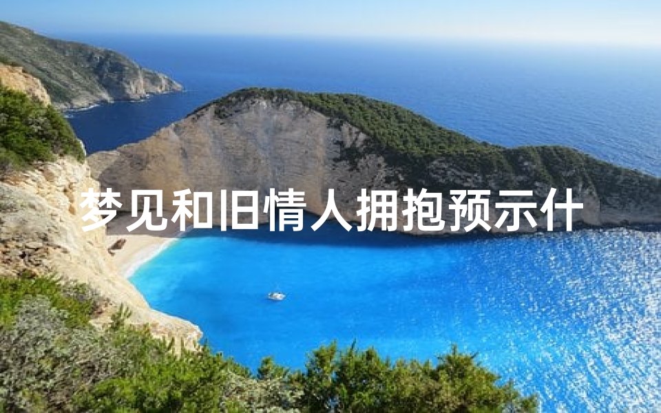 梦见和旧情人拥抱预示什么—梦见和旧情人相处愉快