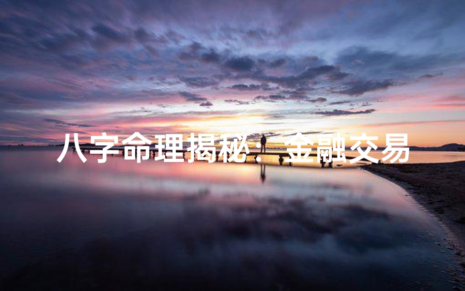 八字命理揭秘:金融交易中的神秘力量