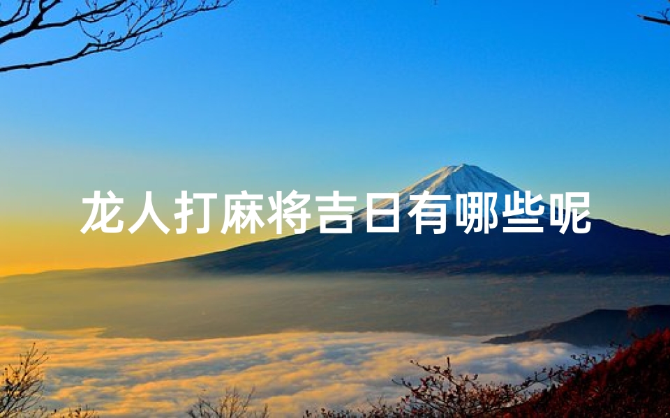 龙人打麻将吉日有哪些呢、龙人打麻将坐哪一方好
