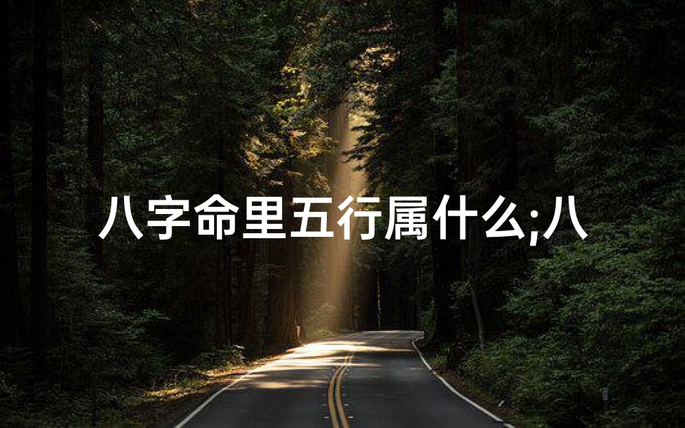 八字命里五行属什么;八字属五行属什么