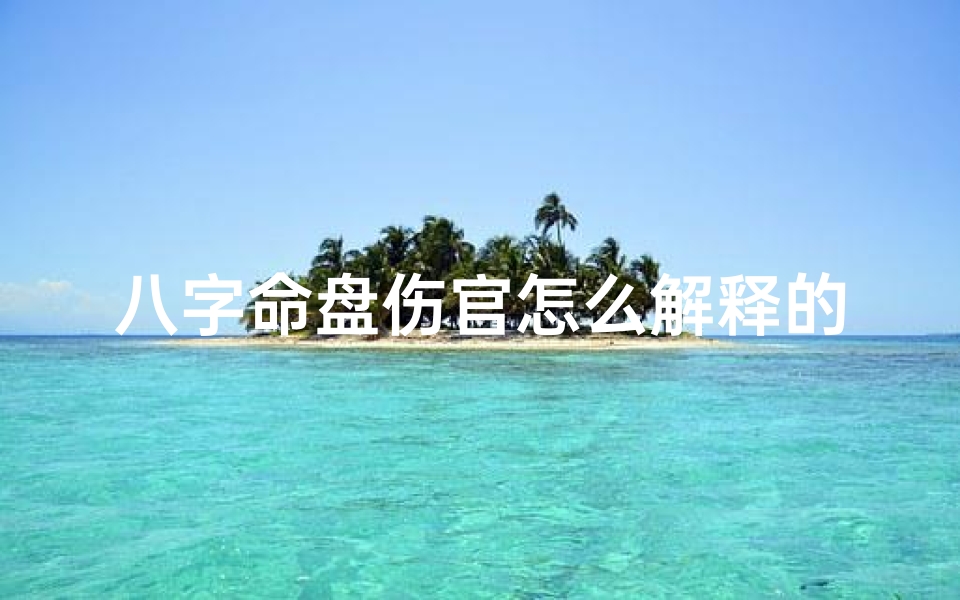 八字命盘伤官怎么解释的_八字中的伤官