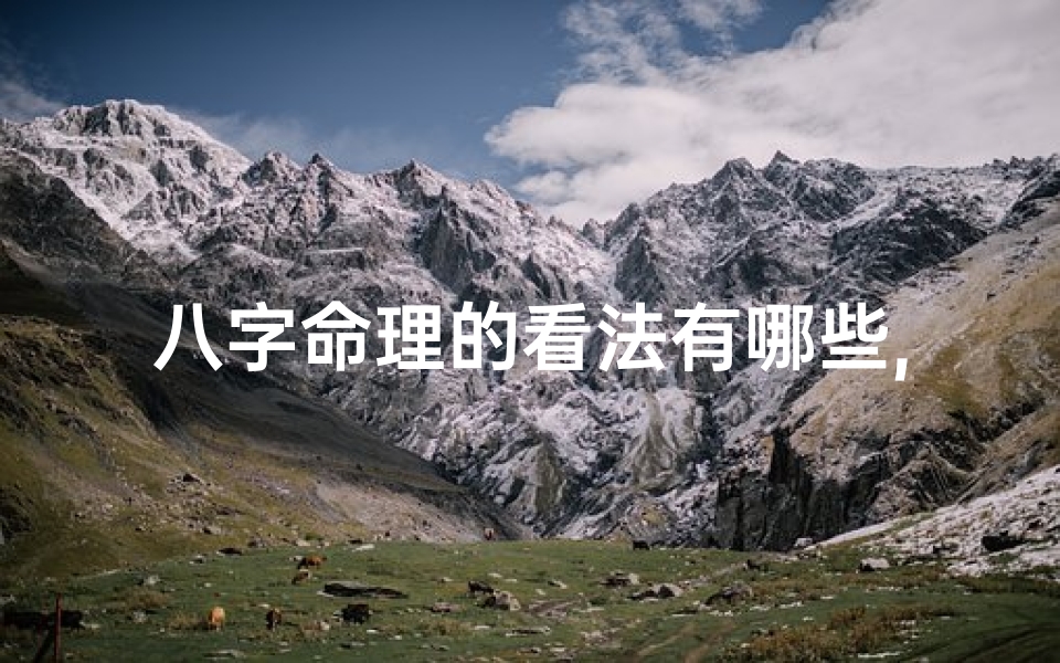 八字命理的看法有哪些,八字命理揭秘:解读命运奥秘的八大视角