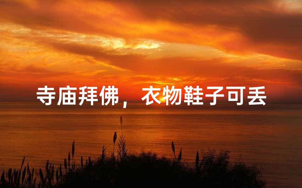 寺庙拜佛,衣物鞋子可丢弃?