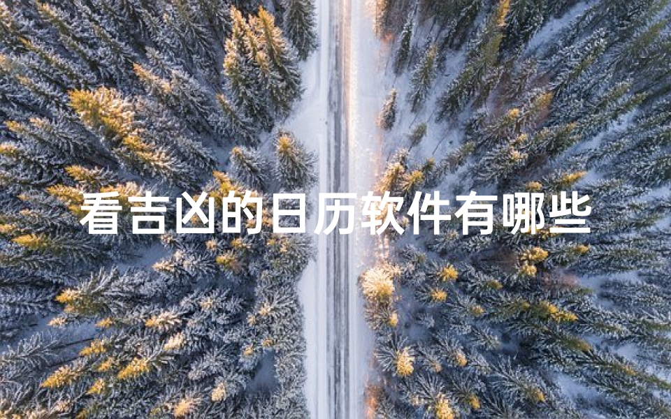 看吉凶的日历软件有哪些;看吉凶日历软件盘点:选对良辰吉日必备神器