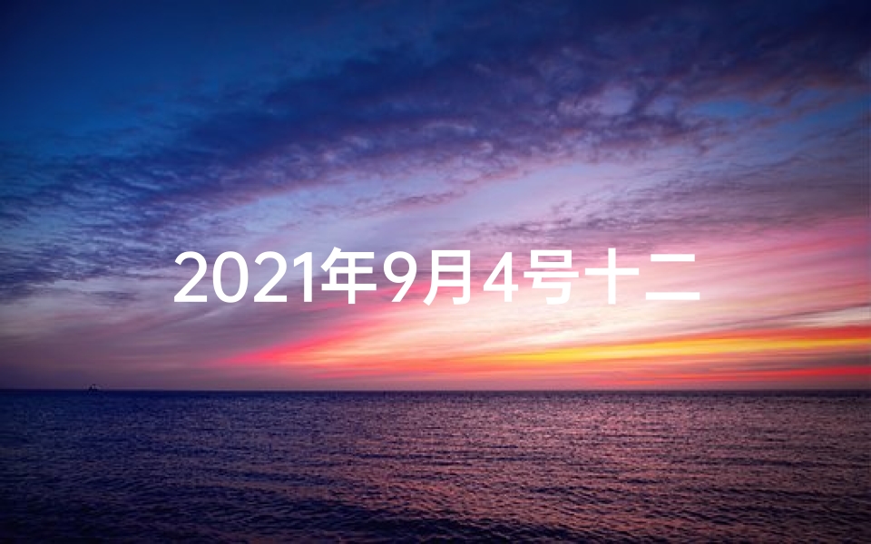 2021年9月4号十二生肖运势如何;九月4日生肖运势揭秘:运势如何?
