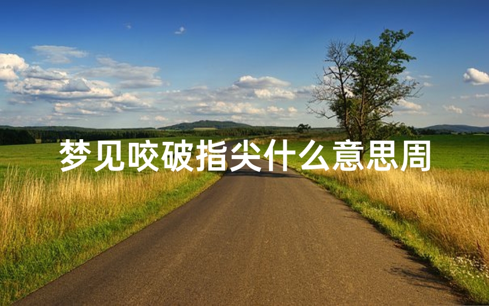 梦见咬破指尖什么意思周公解梦(梦见墙倒了是什么寓意)
