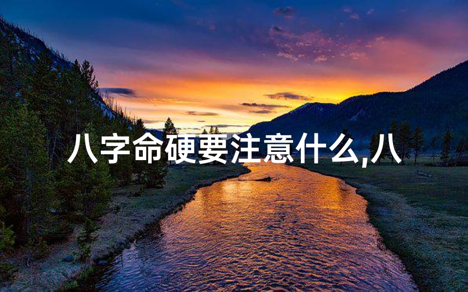 八字命硬要注意什么,八字命硬需谨慎:生活注意事项全解析