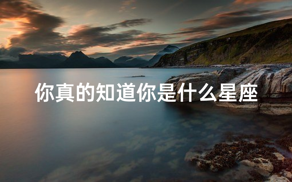 你真的知道你是什么星座么(星座有多少个,你真的知道自己是什么星座吗)