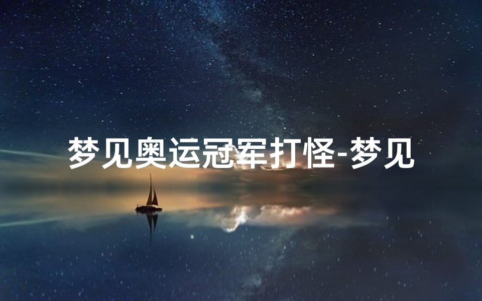 梦见奥运冠军打怪-梦见奥运冠军死了