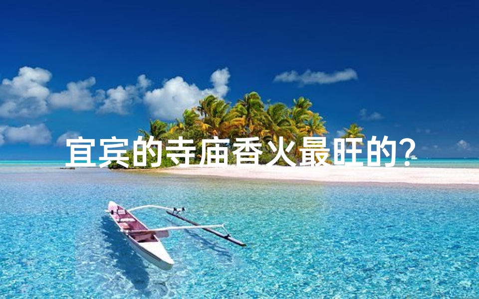 宜宾的寺庙香火最旺的?_宜宾必游寺庙,十大圣地排名揭晓
