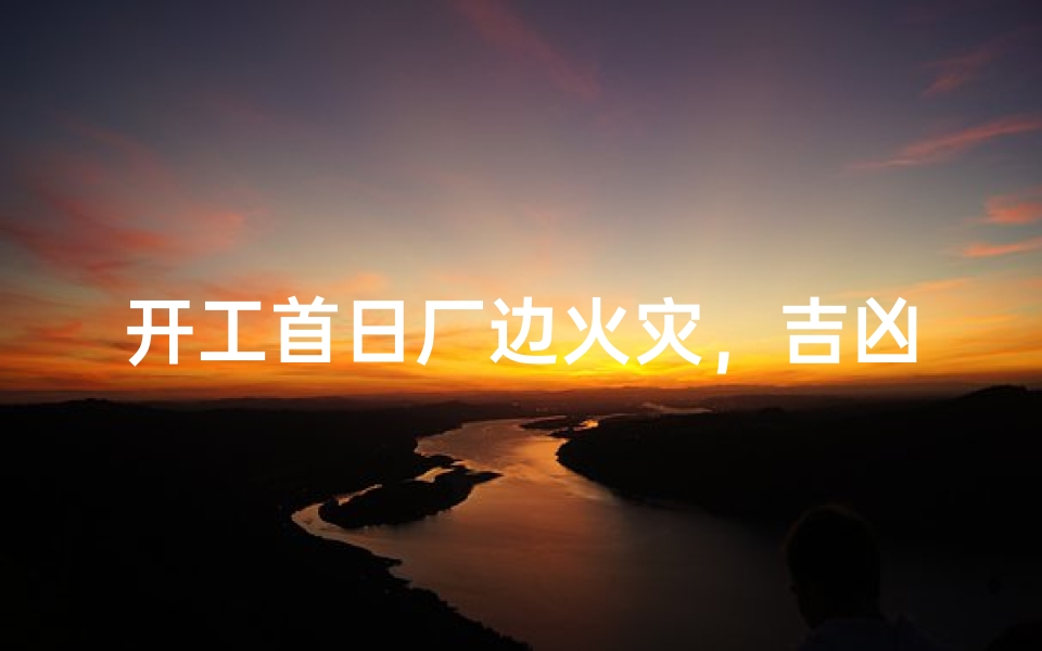 开工首日厂边火灾,吉凶难测?