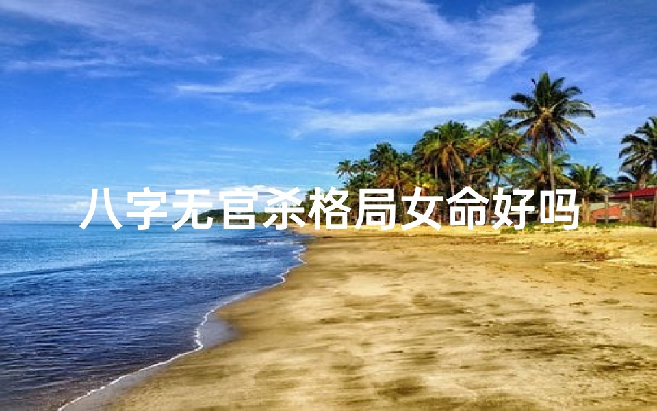 八字无官杀格局女命好吗_八字无官杀格局女命运势解析