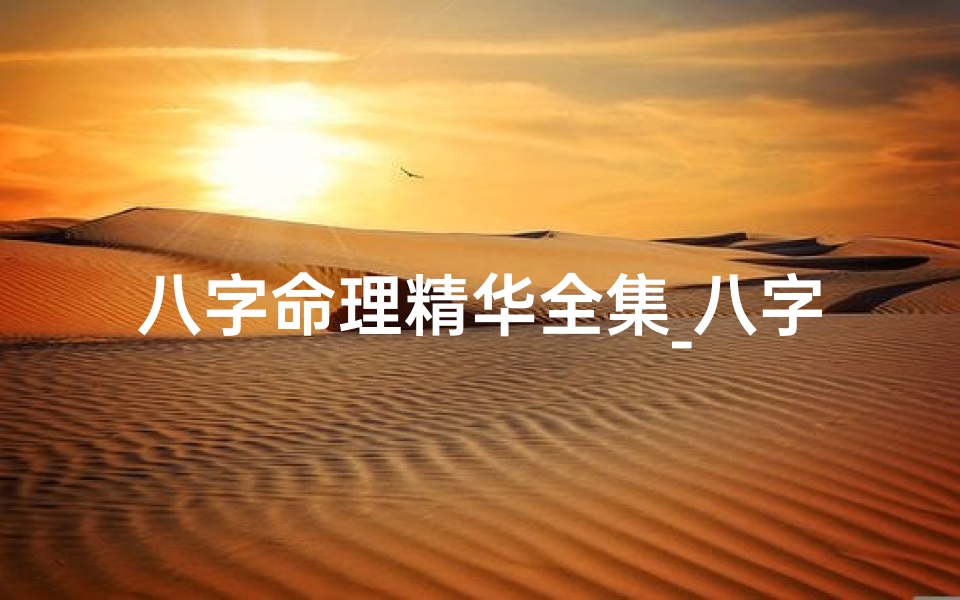 八字命理精华全集_八字命例权威解析:鉴赏经典命格智慧