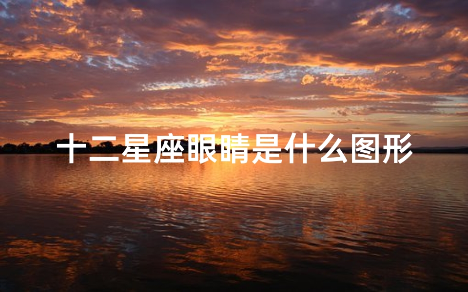 十二星座眼睛是什么图形(哪些星座的眼睛最漂亮)