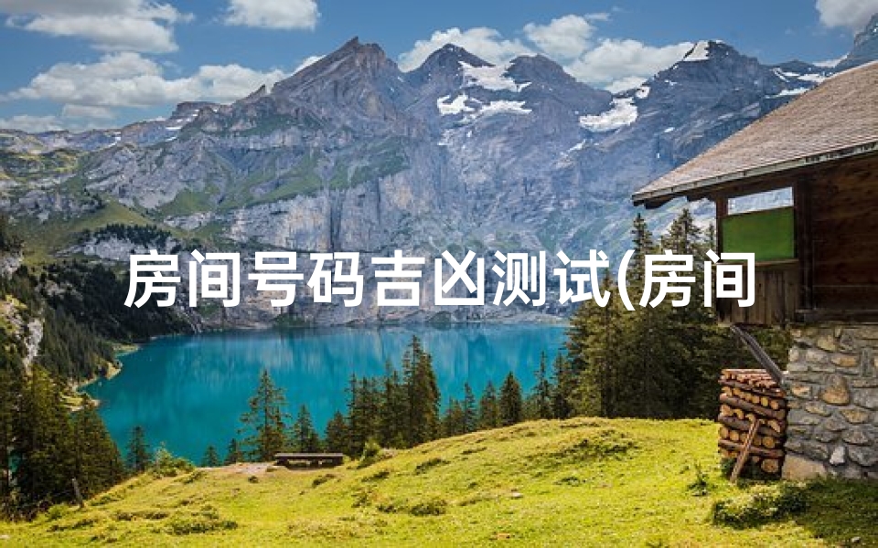 房间号码吉凶测试(房间号码测吉凶1109房号是吉还是凶 )