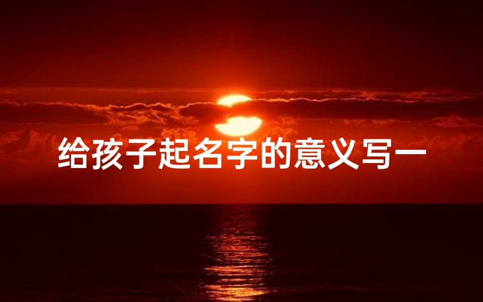 给孩子起名字的意义写一段话(《宝宝起名攻略:创意无限,好名字大全集》)