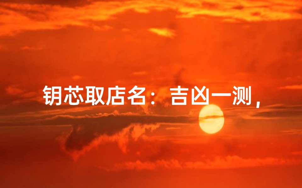钥芯取店名:吉凶一测,财运亨通秘籍