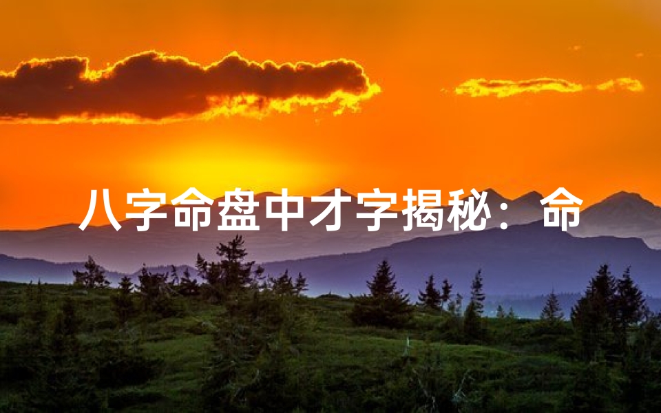 八字命盘中才字揭秘:命运转折的关键所在