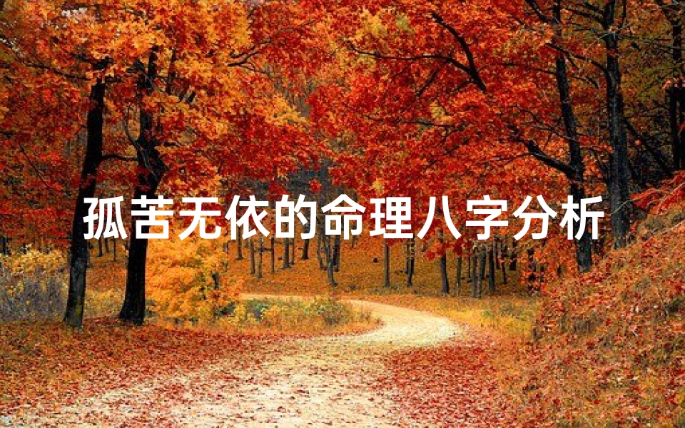 孤苦无依的命理八字分析(女命无依无靠的八字,无人关爱的八字)